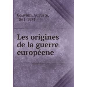 Les origines de la guerre europÃ©ene: Auguste, 1861 1931 Gauvain 