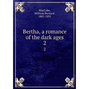  Bertha, a romance of the dark ages. 2 William Bernard 