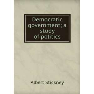    Democratic government; a study of politics Albert Stickney Books