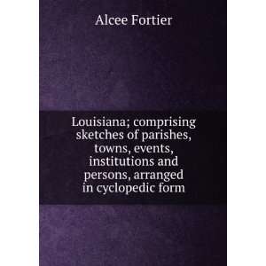   and persons, arranged in cyclopedic form Alcee Fortier Books