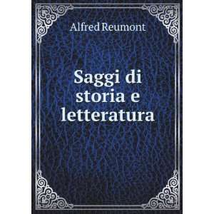   : Saggi di storia e letteratura: Alfred von, 1808 1887 Reumont: Books