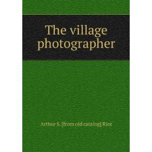    The village photographer Arthur S. [from old catalog] Rice Books