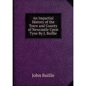   and County of Newcastle Upon Tyne By J. Baillie. John Baillie Books