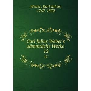  Carl Julius Webers sÃ¤mmtliche Werke. 12 Karl Julius 