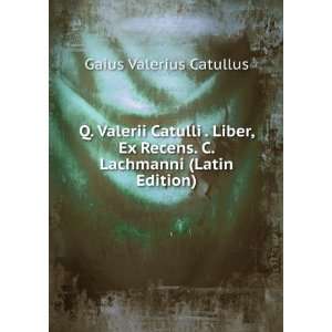   Recens. C. Lachmanni (Latin Edition) Gaius Valerius Catullus Books
