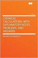 Chemical Calculations, With Explanatory Notes, Problems, and Answers