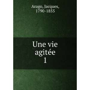  Une vie agitÃ©e. 1 Jacques, 1790 1855 Arago Books