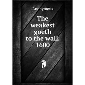  The weakest goeth to the wall. 1600 Anonymous Books