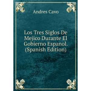   Durante El Gobierno Espanol. (Spanish Edition) Andres Cavo Books