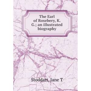 The Earl of Rosebery, K. G.: An Illustrated Biography: Jane T 