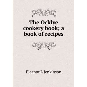   The Ocklye cookery book; a book of recipes Eleanor L Jenkinson Books