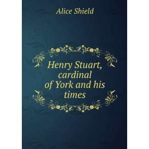  Henry Stuart, cardinal of York and his times Alice Shield Books