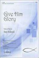 Give Him Glory SATB with Opt. Mary McDonald