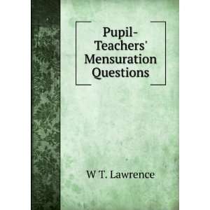    Pupil Teachers Mensuration Questions: W T. Lawrence: Books