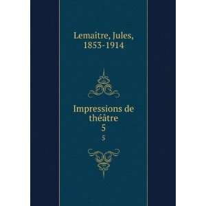   Impressions de thÃ©Ã¢tre. 5 Jules, 1853 1914 LemaÃ®tre Books