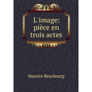  Limage piÃ¨ce en trois actes Maurice Beaubourg Books