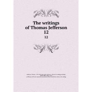 com The writings of Thomas Jefferson. 12 Thomas, 1743 1826,Lipscomb 