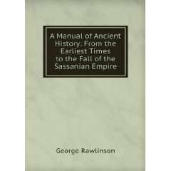   Times to the Fall of the Sassanian Empire: George Rawlinson: Books