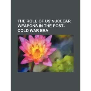  The role of US nuclear weapons in the post Cold War era 