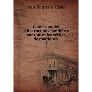   toutes les vÃ©ritÃ©s dogmatiques . 1: Jean Baptiste Cirier: Books
