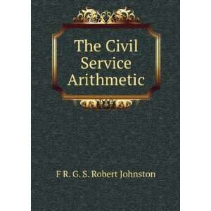    The Civil Service Arithmetic: F R. G. S. Robert Johnston: Books