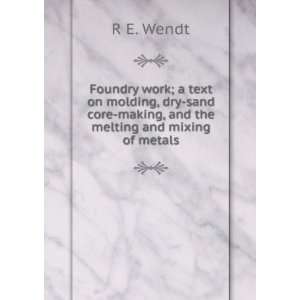   core making, and the melting and mixing of metals R E. Wendt Books