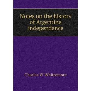   on the history of Argentine independence Charles W Whittemore Books