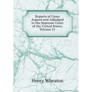  Supreme Court of the United States, Volume 51 Henry Wheaton Books