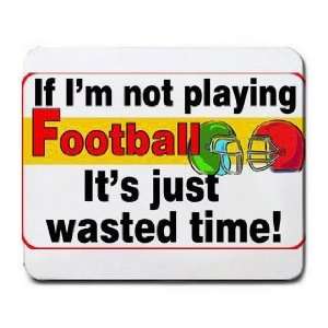  If Im not Playing Football its Just Wasted Time Mousepad 