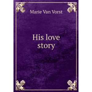  His love story Marie Van Vorst Books