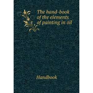  The hand book of the elements of painting in oil Handbook Books