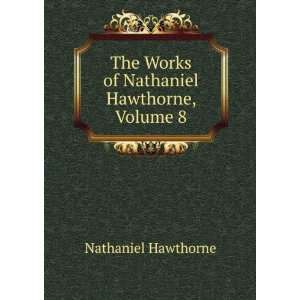   The Works of Nathaniel Hawthorne, Volume 8 Nathaniel Hawthorne Books