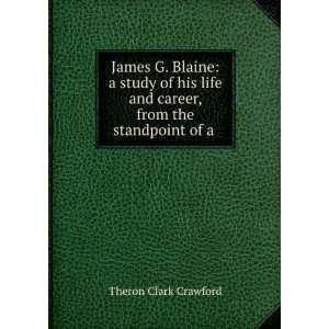  James G. Blaine a study of his life and career, from the 