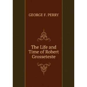    The Life and Time of Robert Grosseteste GEORGE F. PERRY Books