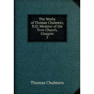 Thomas Chalmers, D.D. Minister of the Tron Church, Glasgow. 3 Thomas 